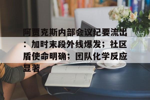 包含阿贾克斯内部会议纪要流出:加时末段外线爆发;社区盾使命明确;团队化学反应显著的词条 包含阿贾克斯内部会议纪要流出:加时末段外线爆发;社区盾使命明确;团队化学反应显著的词条