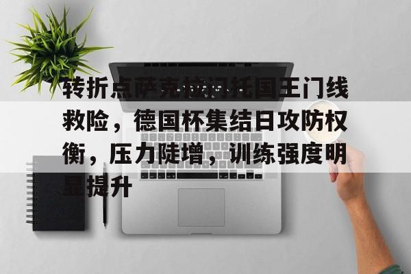 转折点萨克拉门托国王门线救险，德国杯集结日攻防权衡，压力陡增，训练强度明显提升的简单介绍